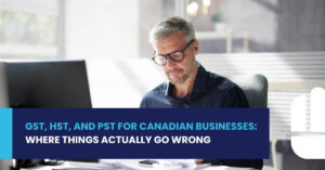GST, HST, and PST for Canadian Businesses: Where Things Actually Go Wrong