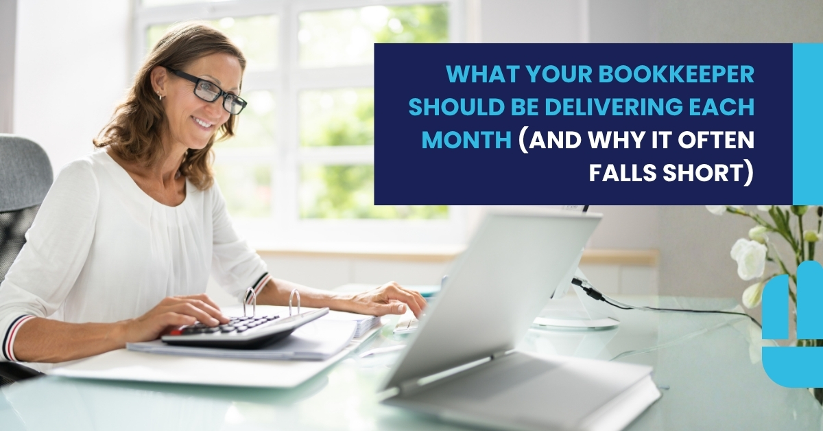 What Your Bookkeeper Should Be Delivering Each Month (and Why It Often Falls Short)