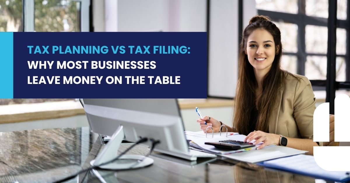 Tax Planning vs Tax Filing: Why Most Businesses Leave Money on the Table