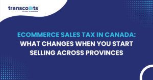 Ecommerce Sales Tax in Canada: What Changes When You Start Selling Across Provinces