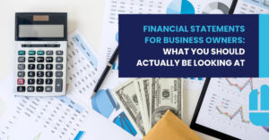 Financial Statements for Business Owners: What You Should Actually Be Looking At