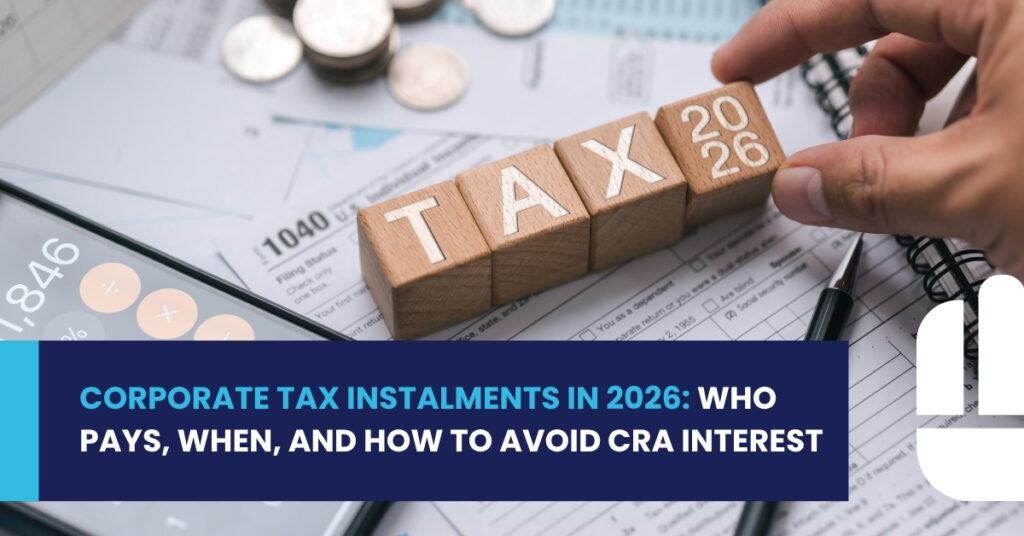 Corporate Tax Instalments in 2026: Who Pays, When, and How to Avoid CRA Interest
